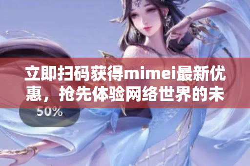 立即扫码获得mimei最新优惠，抢先体验网络世界的未来