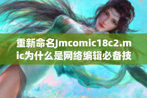 重新命名Jmcomic18c2.mic为什么是网络编辑必备技能？