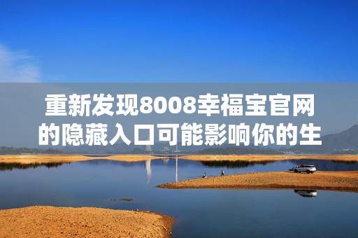 重新发现8008幸福宝官网的隐藏入口可能影响你的生活