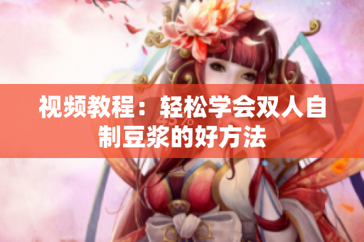 视频教程：轻松学会双人自制豆浆的好方法