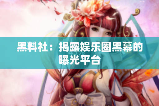 黑料社：揭露娱乐圈黑幕的曝光平台