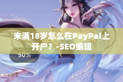 未满18岁怎么在PayPal上开户？-SEO编辑