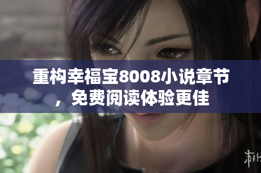 重构幸福宝8008小说章节，免费阅读体验更佳
