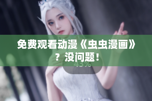 免费观看动漫《虫虫漫画》？没问题！