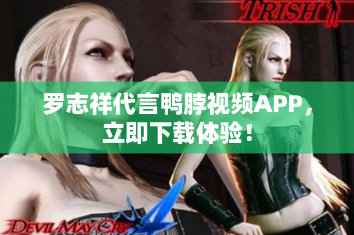 罗志祥代言鸭脖视频APP，立即下载体验！