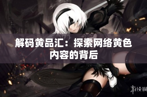 解码黄品汇：探索网络黄色内容的背后