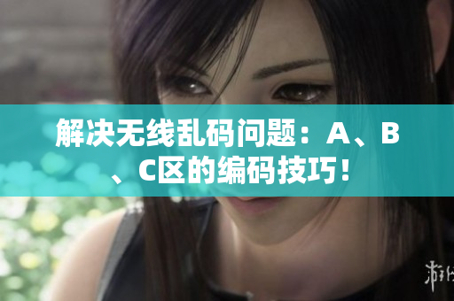 解决无线乱码问题：A、B、C区的编码技巧！