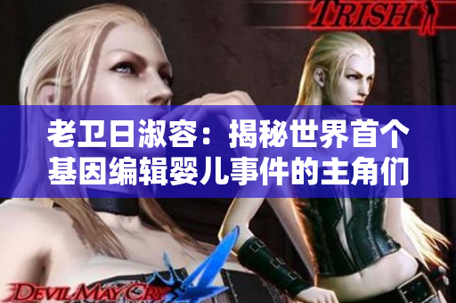老卫日淑容：揭秘世界首个基因编辑婴儿事件的主角们