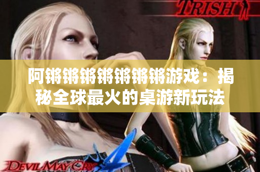 阿锵锵锵锵锵锵锵游戏：揭秘全球最火的桌游新玩法