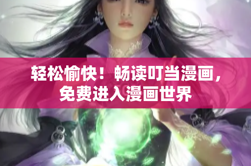轻松愉快！畅读叮当漫画，免费进入漫画世界