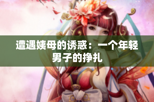 遭遇姨母的诱惑：一个年轻男子的挣扎