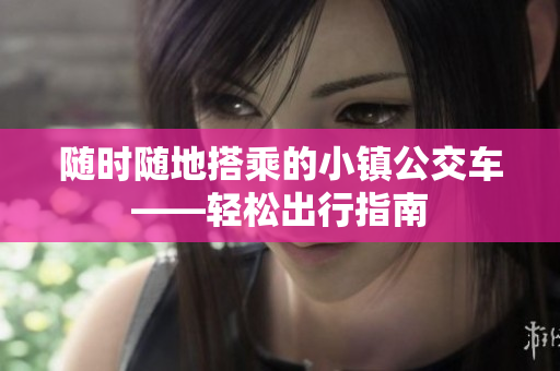随时随地搭乘的小镇公交车——轻松出行指南