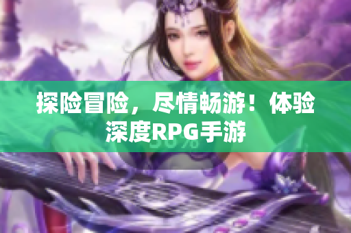探险冒险，尽情畅游！体验深度RPG手游