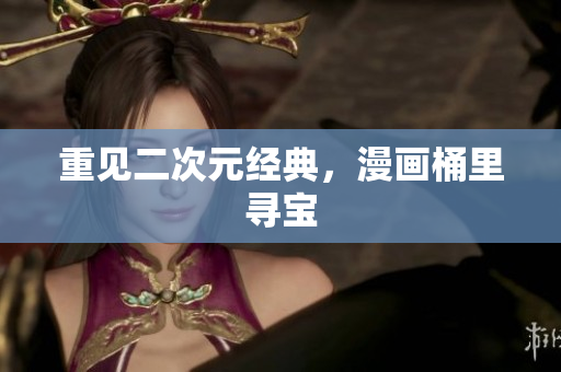 重见二次元经典，漫画桶里寻宝