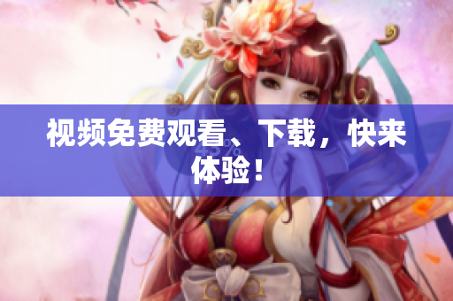 视频免费观看、下载，快来体验！