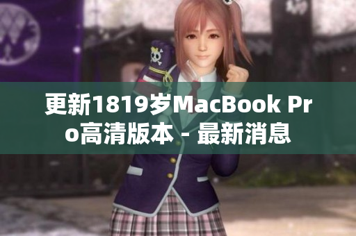更新1819岁MacBook Pro高清版本 - 最新消息