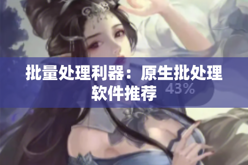 批量处理利器：原生批处理软件推荐
