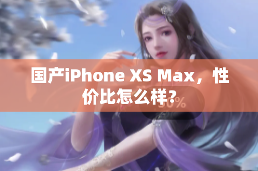 国产iPhone XS Max，性价比怎么样？