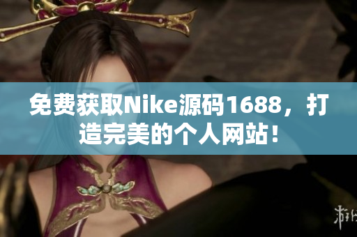 免费获取Nike源码1688，打造完美的个人网站！