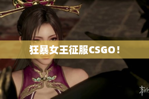 狂暴女王征服CSGO！