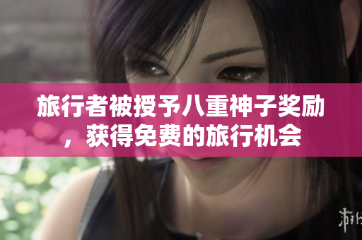旅行者被授予八重神子奖励，获得免费的旅行机会