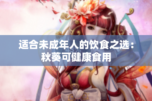 适合未成年人的饮食之选：秋葵可健康食用