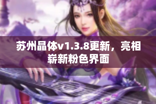 苏州晶体v1.3.8更新，亮相崭新粉色界面