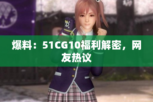 爆料：51CG10福利解密，网友热议