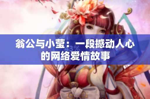 翁公与小莹：一段撼动人心的网络爱情故事