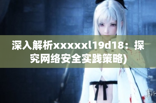 深入解析xxxxxl19d18：探究网络安全实践策略)