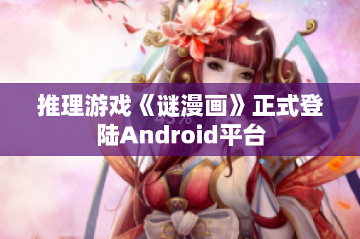 推理游戏《谜漫画》正式登陆Android平台