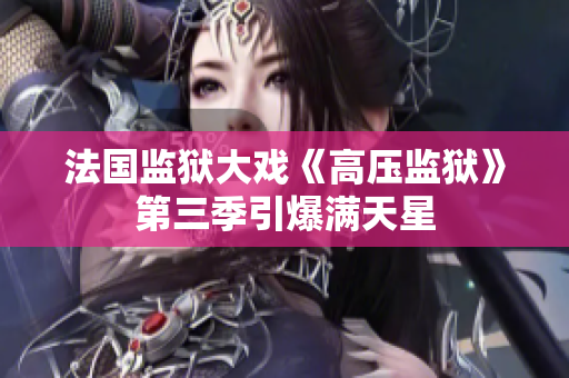 法国监狱大戏《高压监狱》第三季引爆满天星