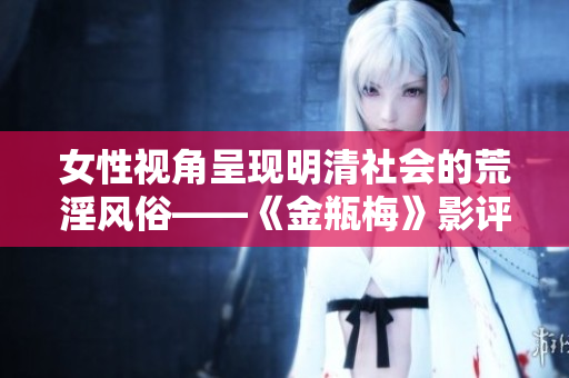 女性视角呈现明清社会的荒淫风俗——《金瓶梅》影评