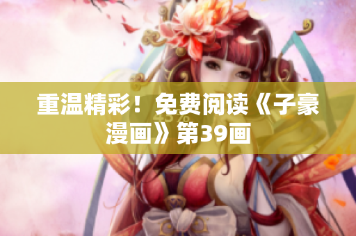 重温精彩！免费阅读《子豪漫画》第39画