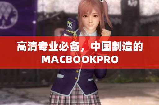 高清专业必备，中国制造的MACBOOKPRO