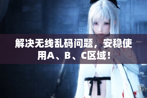 解决无线乱码问题，安稳使用A、B、C区域！