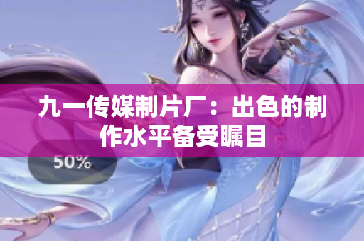 九一传媒制片厂：出色的制作水平备受瞩目