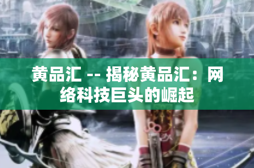黄品汇 -- 揭秘黄品汇：网络科技巨头的崛起