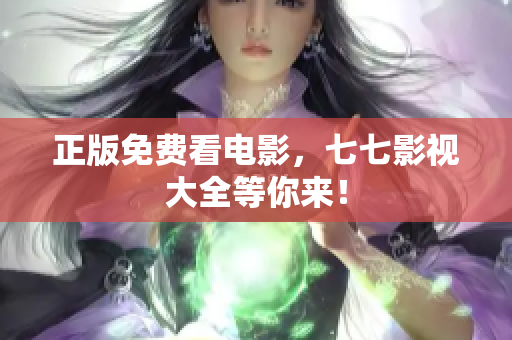 正版免费看电影，七七影视大全等你来！