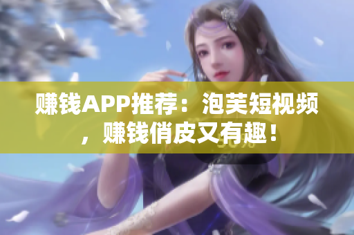 赚钱APP推荐：泡芙短视频，赚钱俏皮又有趣！