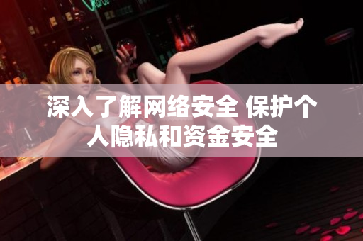 深入了解网络安全 保护个人隐私和资金安全