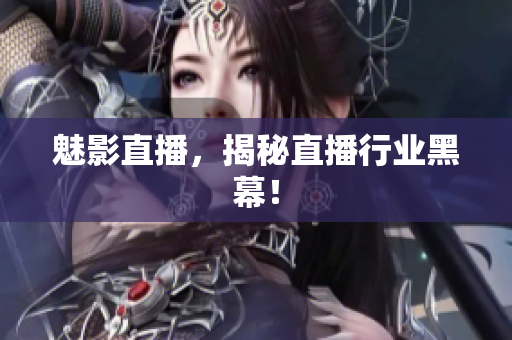 魅影直播，揭秘直播行业黑幕！