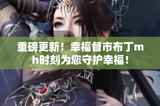 重磅更新！幸福督市布丁mh时刻为您守护幸福！