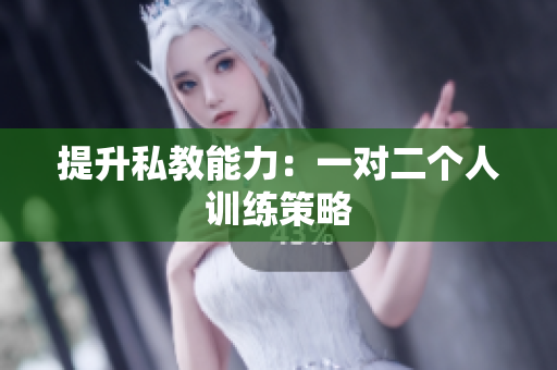 提升私教能力：一对二个人训练策略
