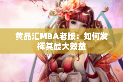 黄品汇MBA老版：如何发挥其最大效益