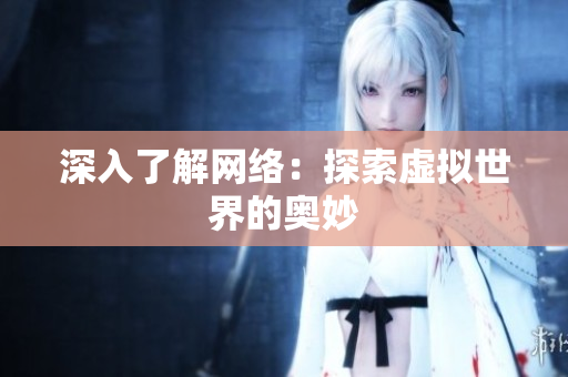 深入了解网络：探索虚拟世界的奥妙
