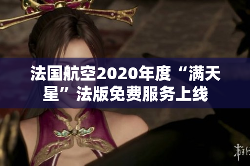 法国航空2020年度“满天星”法版免费服务上线