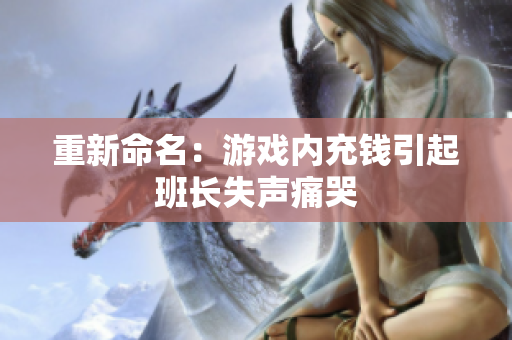 重新命名：游戏内充钱引起班长失声痛哭