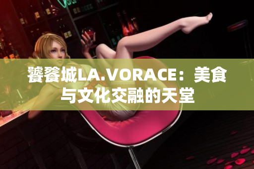 饕餮城LA.VORACE：美食与文化交融的天堂