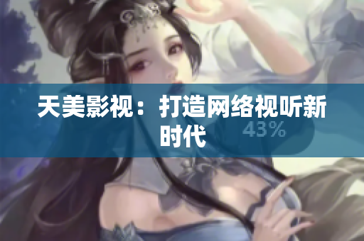 天美影视：打造网络视听新时代